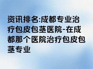 资讯排名:成都专业治疗包皮包茎医院-在成都那个医院治疗包皮包茎专业