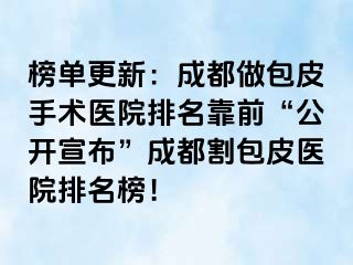榜单更新：成都做包皮手术医院排名靠前“公开宣布”成都割包皮医院排名榜！