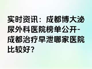 实时资讯：成都博大泌尿外科医院榜单公开-成都治疗早泄哪家医院比较好？