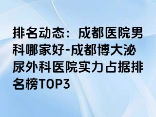排名动态：成都医院男科哪家好-成都博大泌尿外科医院实力占据排名榜TOP3