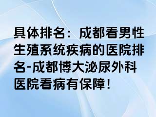 具体排名：成都看男性生殖系统疾病的医院排名-成都博大泌尿外科医院看病有保障！