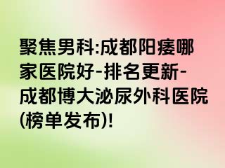 聚焦男科:成都阳痿哪家医院好-排名更新-成都博大泌尿外科医院(榜单发布)!