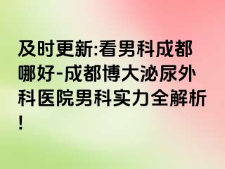 及时更新:看男科成都哪好-成都博大泌尿外科医院男科实力全解析!