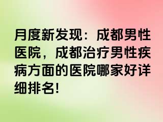 月度新发现：成都男性医院，成都治疗男性疾病方面的医院哪家好详细排名!