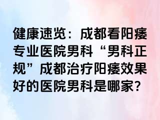 健康速览：成都看阳痿专业医院男科“男科正规”成都治疗阳痿效果好的医院男科是哪家？