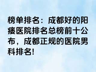 榜单排名：成都好的阳痿医院排名总榜前十公布，成都正规的医院男科排名!