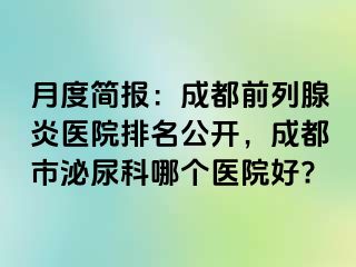 月度简报：成都前列腺炎医院排名公开，成都市泌尿科哪个医院好?
