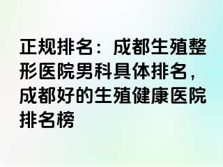 正规排名：成都生殖整形医院男科具体排名，成都好的生殖健康医院排名榜