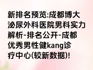 新排名预览:成都博大泌尿外科医院男科实力解析-排名公开-成都优秀男性健kang诊疗中心(较新数据)!