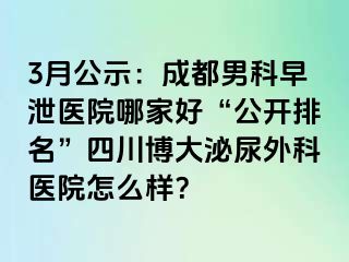 3月公示：成都男科早泄医院哪家好“公开排名”四川博大泌尿外科医院怎么样？