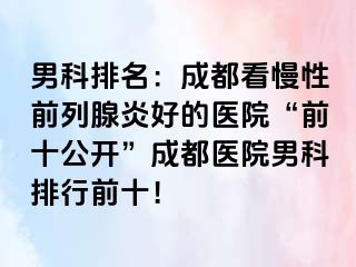 男科排名：成都看慢性前列腺炎好的医院“前十公开”成都医院男科排行前十！