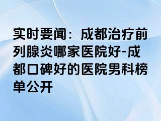 实时要闻：成都治疗前列腺炎哪家医院好-成都口碑好的医院男科榜单公开