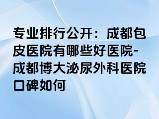 专业排行公开：成都包皮医院有哪些好医院-成都博大泌尿外科医院口碑如何