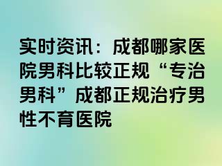实时资讯：成都哪家医院男科比较正规“专治男科”成都正规治疗男性不育医院
