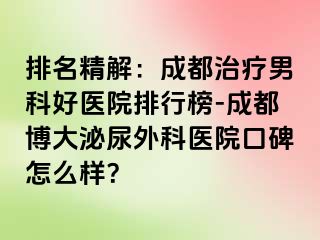 排名精解：成都治疗男科好医院排行榜-成都博大泌尿外科医院口碑怎么样？