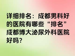 详细排名：成都男科好的医院有哪些“排名”成都博大泌尿外科医院好吗？
