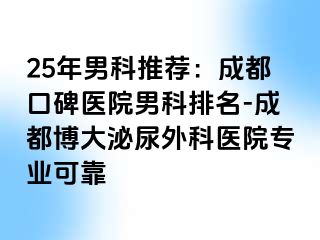 25年男科推荐：成都口碑医院男科排名-成都博大泌尿外科医院专业可靠