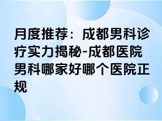 月度推荐：成都男科诊疗实力揭秘-成都医院男科哪家好哪个医院正规