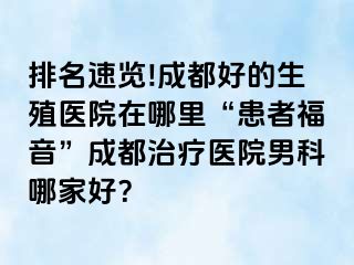排名速览!成都好的生殖医院在哪里“患者福音”成都治疗医院男科哪家好？