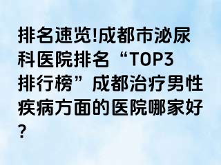 排名速览!成都市泌尿科医院排名“TOP3排行榜”成都治疗男性疾病方面的医院哪家好?
