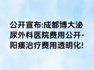 公开宣布:成都博大泌尿外科医院费用公开-阳痿治疗费用透明化!