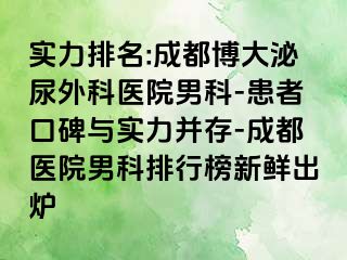 实力排名:成都博大泌尿外科医院男科-患者口碑与实力并存-成都医院男科排行榜新鲜出炉