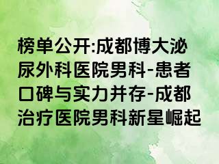 榜单公开:成都博大泌尿外科医院男科-患者口碑与实力并存-成都治疗医院男科新星崛起