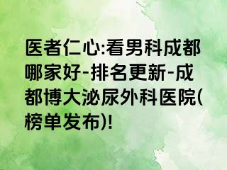 医者仁心:看男科成都哪家好-排名更新-成都博大泌尿外科医院(榜单发布)!