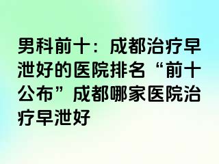 男科前十：成都治疗早泄好的医院排名“前十公布”成都哪家医院治疗早泄好