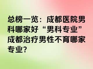 总榜一览：成都医院男科哪家好“男科专业”成都治疗男性不育哪家专业？