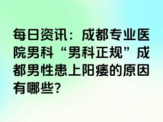 每日资讯：成都专业医院男科“男科正规”成都男性患上阳痿的原因有哪些？
