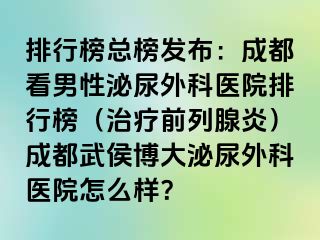 排行榜总榜发布：成都看男性泌尿外科医院排行榜（治疗前列腺炎）成都武侯博大泌尿外科医院怎么样？