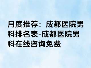 月度推荐：成都医院男科排名表-成都医院男科在线咨询免费