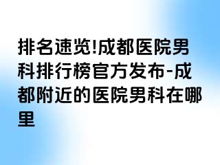 排名速览!成都医院男科排行榜官方发布-成都附近的医院男科在哪里