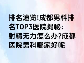 排名速览!成都男科排名TOP3医院揭秘：射精无力怎么办?成都医院男科哪家好呢
