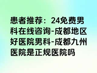 患者推荐：24免费男科在线咨询-成都地区好医院男科-成都九州医院是正规医院吗