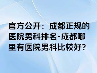 官方公开：成都正规的医院男科排名-成都哪里有医院男科比较好?