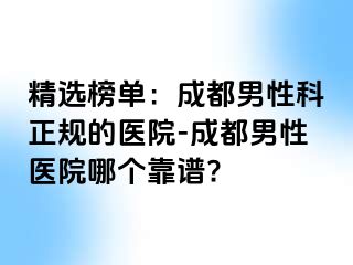 精选榜单：成都男性科正规的医院-成都男性医院哪个靠谱?