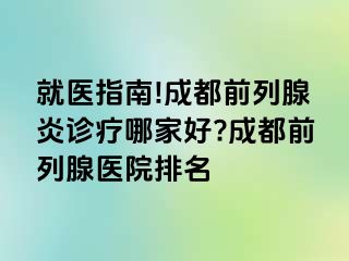 就医指南!成都前列腺炎诊疗哪家好?成都前列腺医院排名