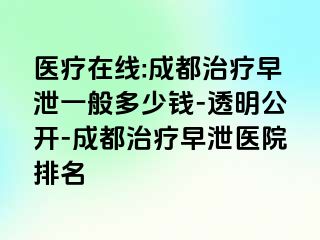 医疗在线:成都治疗早泄一般多少钱-透明公开-成都治疗早泄医院排名
