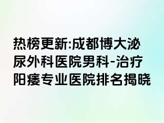热榜更新:成都博大泌尿外科医院男科-治疗阳痿专业医院排名揭晓