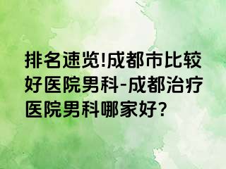 排名速览!成都市比较好医院男科-成都治疗医院男科哪家好？