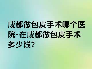 成都做包皮手术哪个医院-在成都做包皮手术多少钱?
