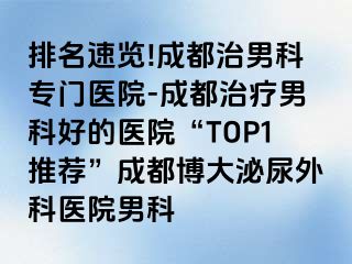 排名速览!成都治男科专门医院-成都治疗男科好的医院“TOP1推荐”成都博大泌尿外科医院男科