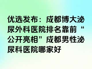 优选发布：成都博大泌尿外科医院排名靠前“公开亮相”成都男性泌尿科医院哪家好