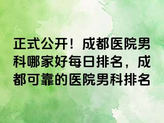 正式公开！成都医院男科哪家好每日排名，成都可靠的医院男科排名