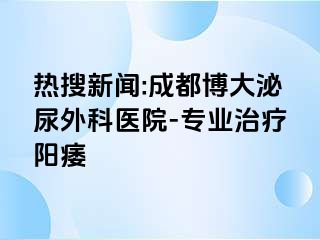 热搜新闻:成都博大泌尿外科医院-专业治疗阳痿