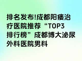 排名发布!成都阳痿治疗医院推荐“TOP3排行榜”成都博大泌尿外科医院男科