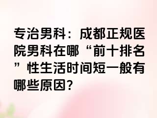 专治男科：成都正规医院男科在哪“前十排名”性生活时间短一般有哪些原因？
