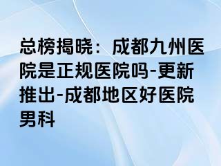 总榜揭晓：成都九州医院是正规医院吗-更新推出-成都地区好医院男科